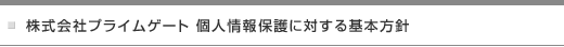 株式会社プライムゲート 個人情報保護に対する基本方針